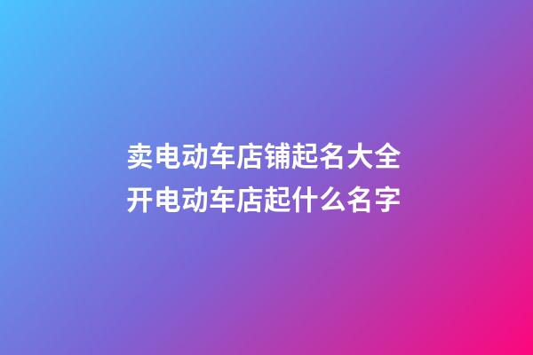 卖电动车店铺起名大全 开电动车店起什么名字-第1张-店铺起名-玄机派